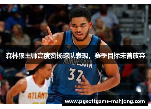 森林狼主帅高度赞扬球队表现，赛季目标未曾放弃