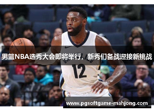 男篮NBA选秀大会即将举行，新秀们备战迎接新挑战
