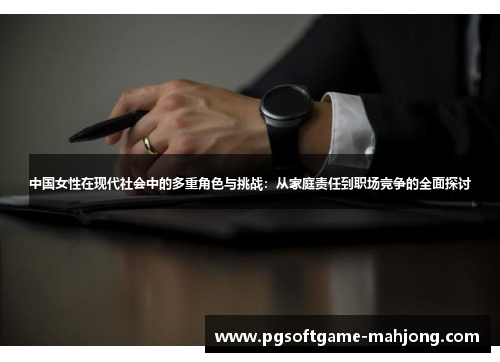 中国女性在现代社会中的多重角色与挑战：从家庭责任到职场竞争的全面探讨