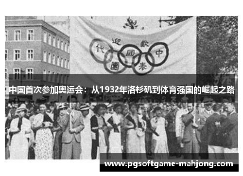 中国首次参加奥运会：从1932年洛杉矶到体育强国的崛起之路