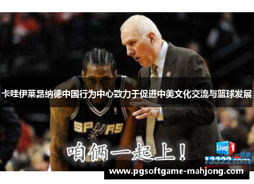 卡哇伊莱昂纳德中国行为中心致力于促进中美文化交流与篮球发展