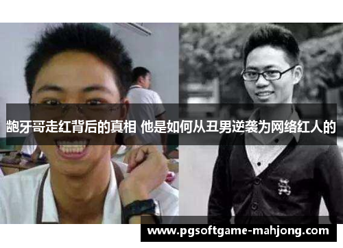 龅牙哥走红背后的真相 他是如何从丑男逆袭为网络红人的